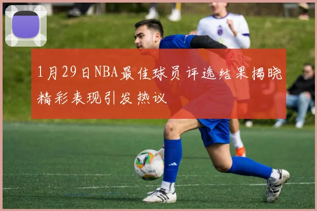1月29日NBA最佳球员评选结果揭晓精彩表现引发热议