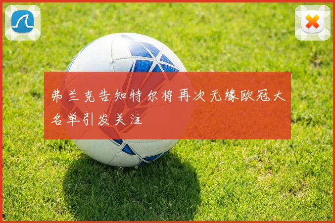 弗兰克告知特尔将再次无缘欧冠大名单引发关注