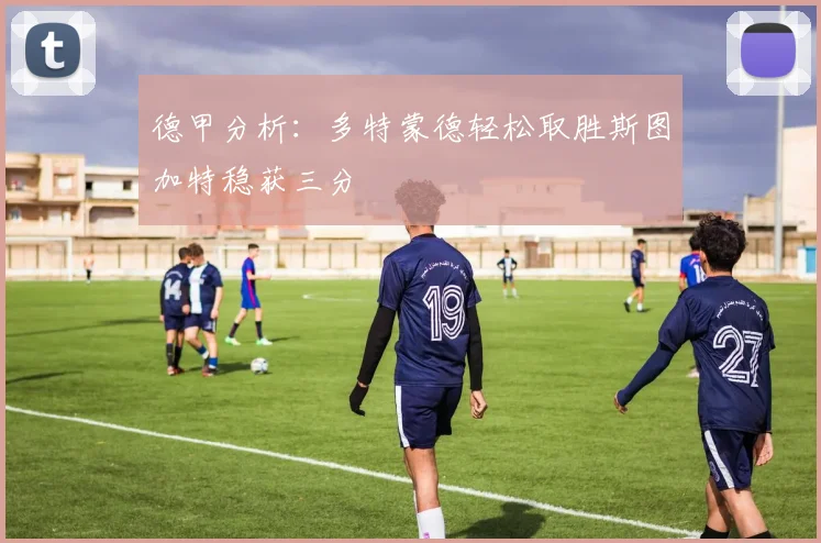 德甲分析：多特蒙德轻松取胜斯图加特稳获三分