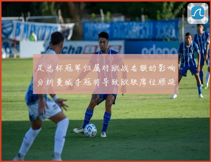 足总杯冠军归属对欧战名额的影响分析曼城夺冠将导致欧联席位顺延