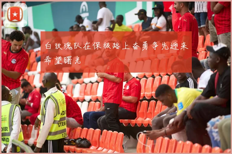 白玫瑰队在保级路上奋勇争先迎来希望曙光