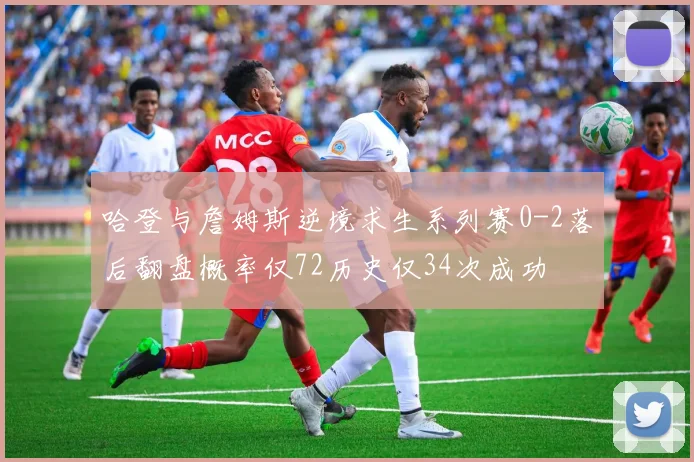 哈登与詹姆斯逆境求生系列赛0-2落后翻盘概率仅72历史仅34次成功