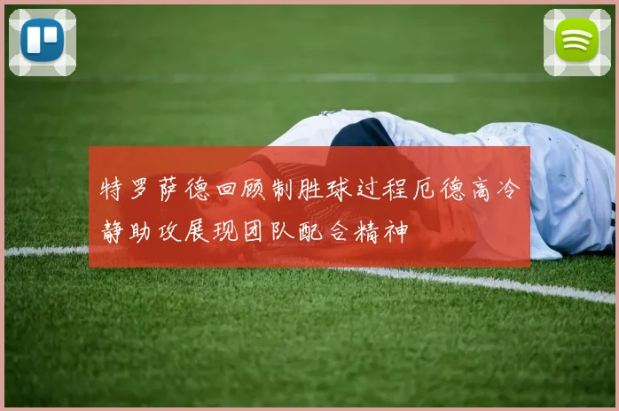 特罗萨德回顾制胜球过程厄德高冷静助攻展现团队配合精神
