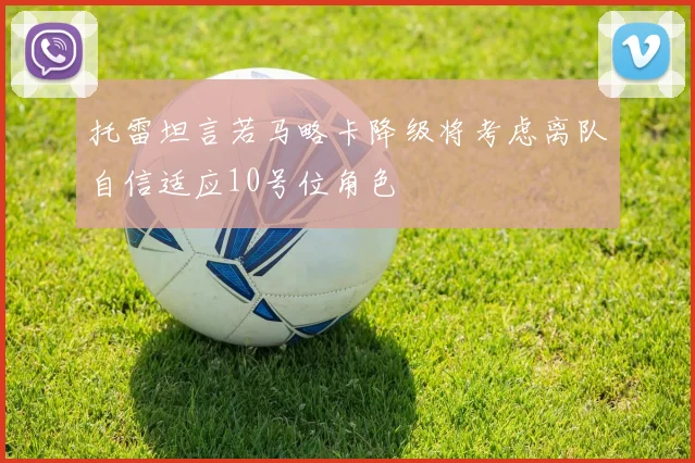 托雷坦言若马略卡降级将考虑离队自信适应10号位角色