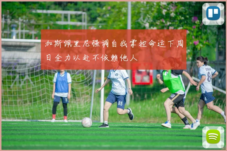 加斯佩里尼强调自我掌控命运下周日全力以赴不依赖他人
