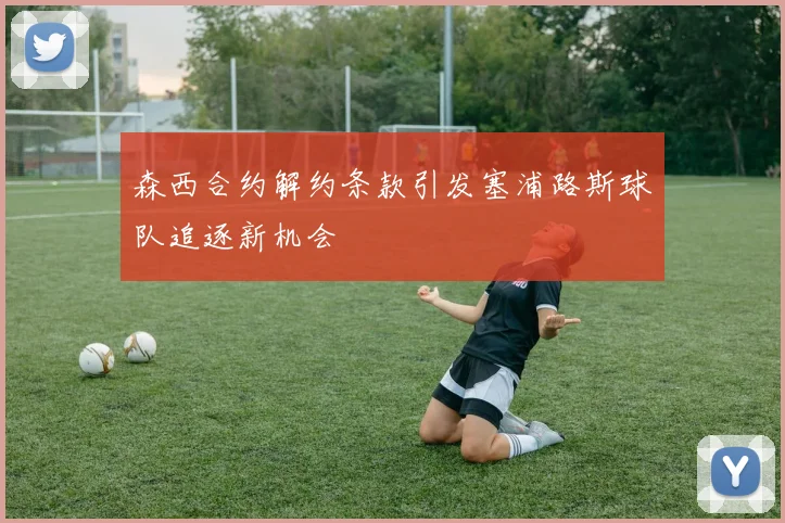 森西合约解约条款引发塞浦路斯球队追逐新机会