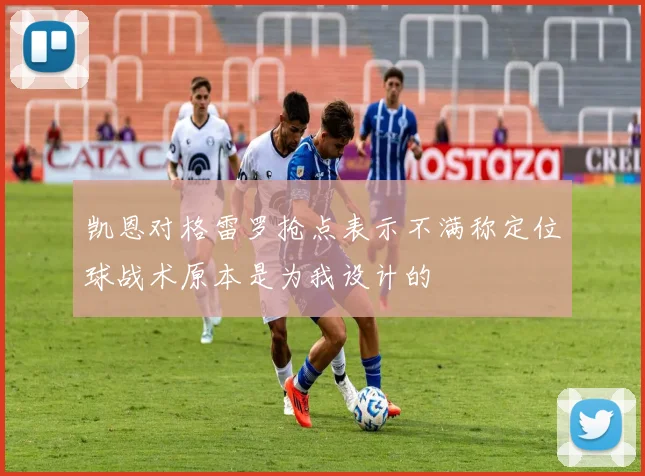 凯恩对格雷罗抢点表示不满称定位球战术原本是为我设计的