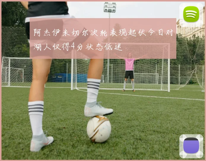 阿杰伊米切尔次轮表现起伏今日对湖人仅得4分状态低迷